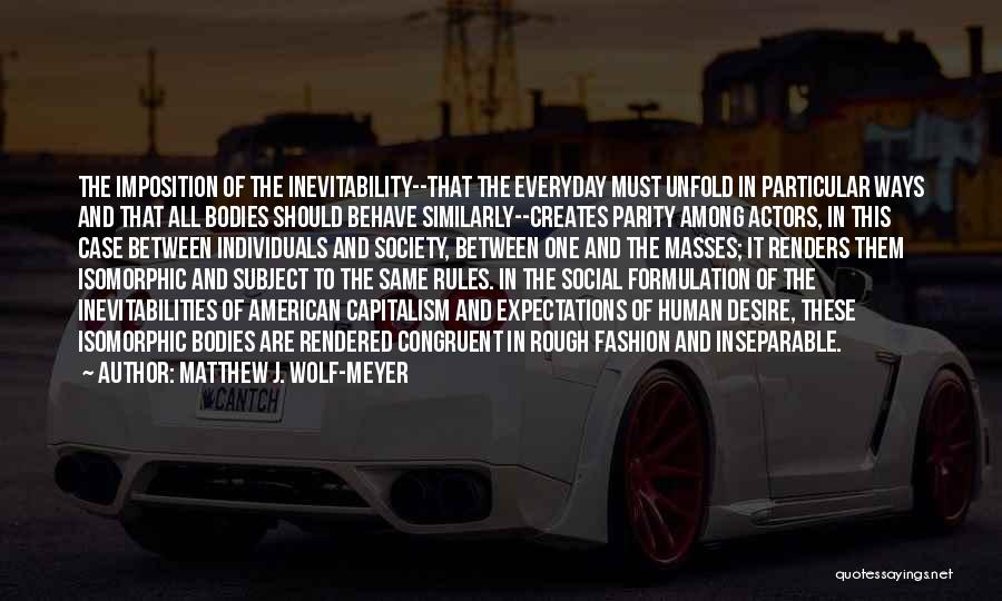 Matthew J. Wolf-Meyer Quotes: The Imposition Of The Inevitability--that The Everyday Must Unfold In Particular Ways And That All Bodies Should Behave Similarly--creates Parity