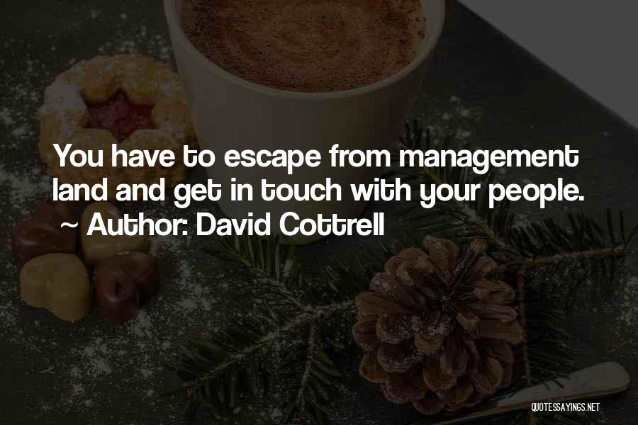 David Cottrell Quotes: You Have To Escape From Management Land And Get In Touch With Your People.