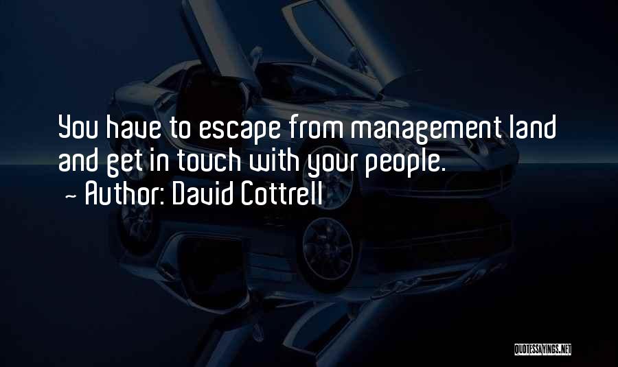 David Cottrell Quotes: You Have To Escape From Management Land And Get In Touch With Your People.