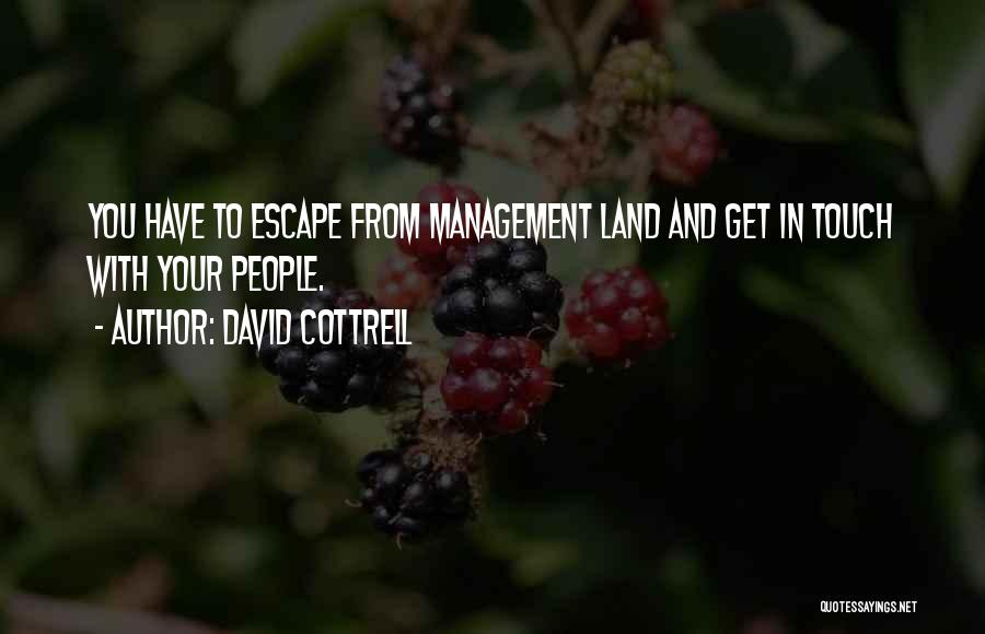 David Cottrell Quotes: You Have To Escape From Management Land And Get In Touch With Your People.