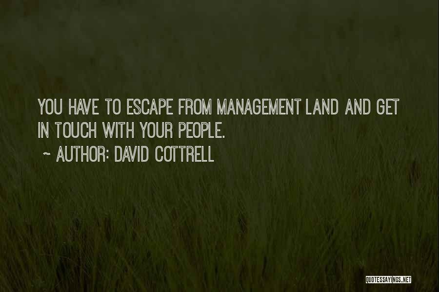 David Cottrell Quotes: You Have To Escape From Management Land And Get In Touch With Your People.