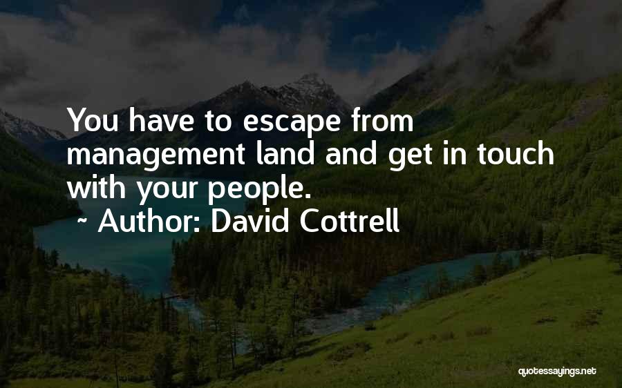 David Cottrell Quotes: You Have To Escape From Management Land And Get In Touch With Your People.