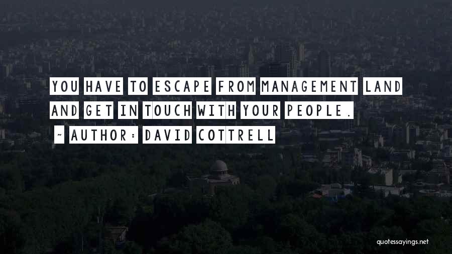 David Cottrell Quotes: You Have To Escape From Management Land And Get In Touch With Your People.