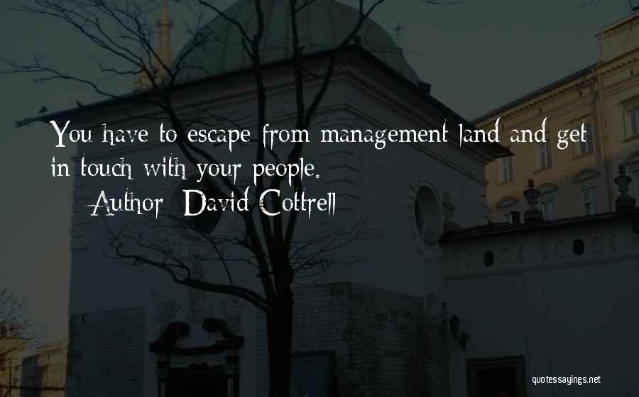 David Cottrell Quotes: You Have To Escape From Management Land And Get In Touch With Your People.