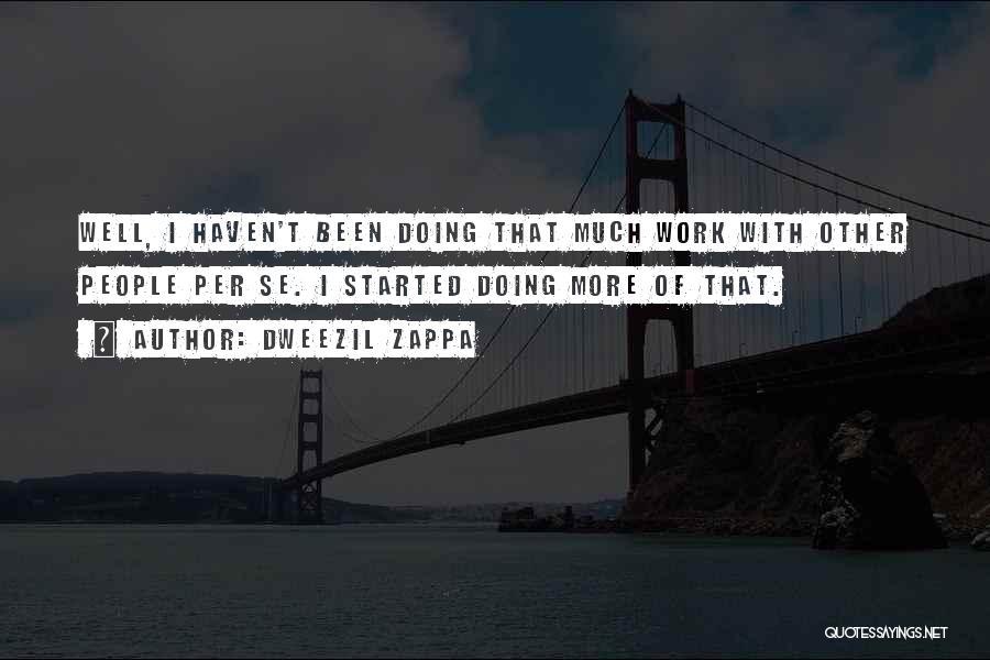 Dweezil Zappa Quotes: Well, I Haven't Been Doing That Much Work With Other People Per Se. I Started Doing More Of That.