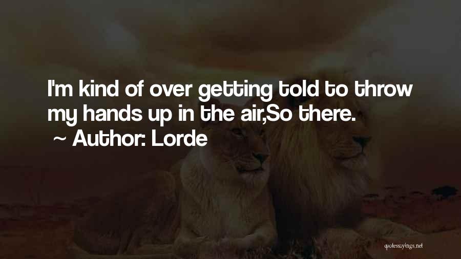 Lorde Quotes: I'm Kind Of Over Getting Told To Throw My Hands Up In The Air,so There.