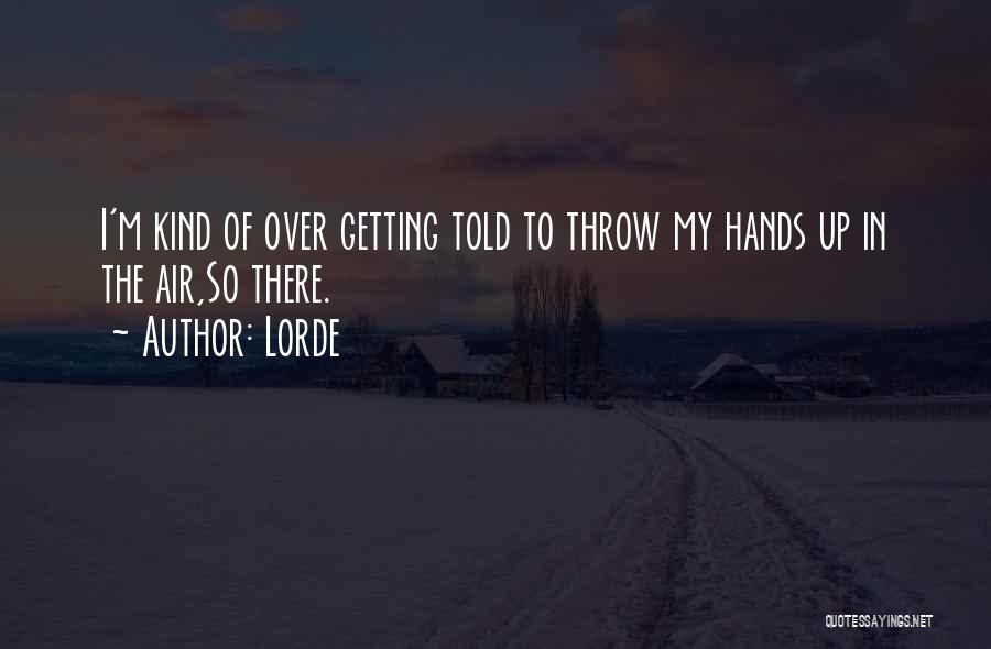 Lorde Quotes: I'm Kind Of Over Getting Told To Throw My Hands Up In The Air,so There.