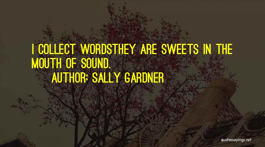 Sally Gardner Quotes: I Collect Wordsthey Are Sweets In The Mouth Of Sound.