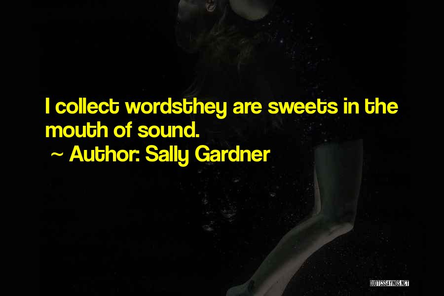 Sally Gardner Quotes: I Collect Wordsthey Are Sweets In The Mouth Of Sound.