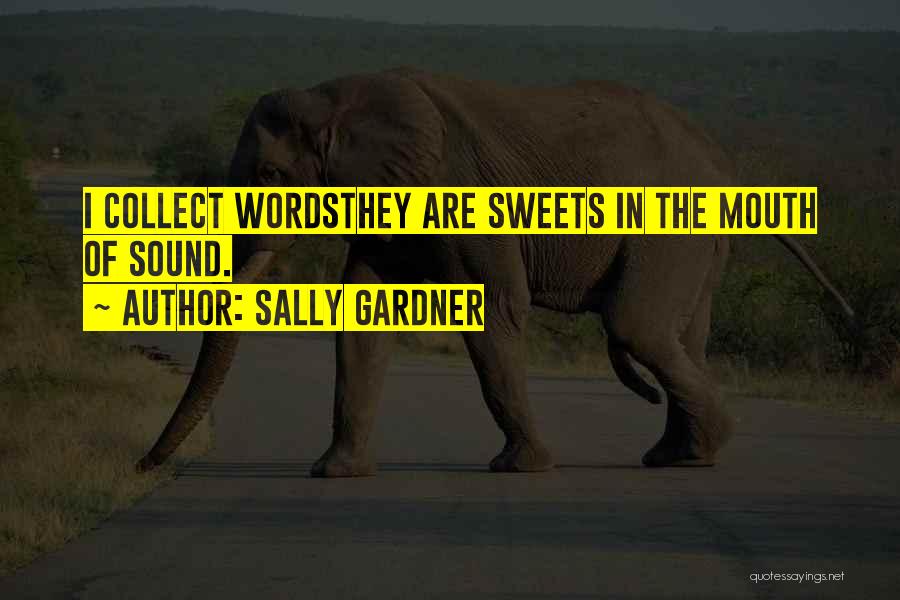 Sally Gardner Quotes: I Collect Wordsthey Are Sweets In The Mouth Of Sound.