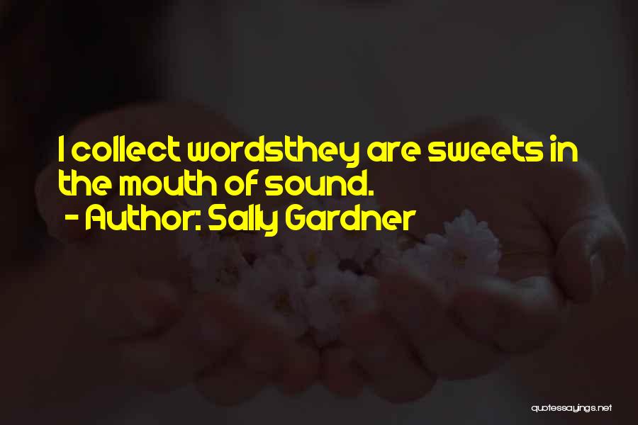 Sally Gardner Quotes: I Collect Wordsthey Are Sweets In The Mouth Of Sound.