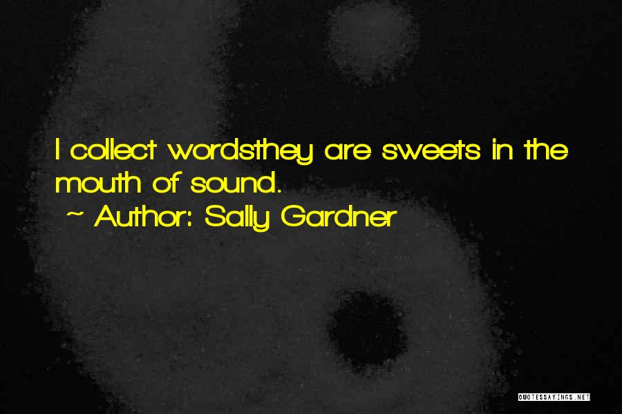 Sally Gardner Quotes: I Collect Wordsthey Are Sweets In The Mouth Of Sound.