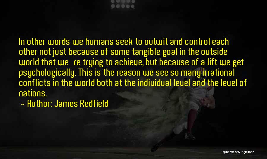 James Redfield Quotes: In Other Words We Humans Seek To Outwit And Control Each Other Not Just Because Of Some Tangible Goal In