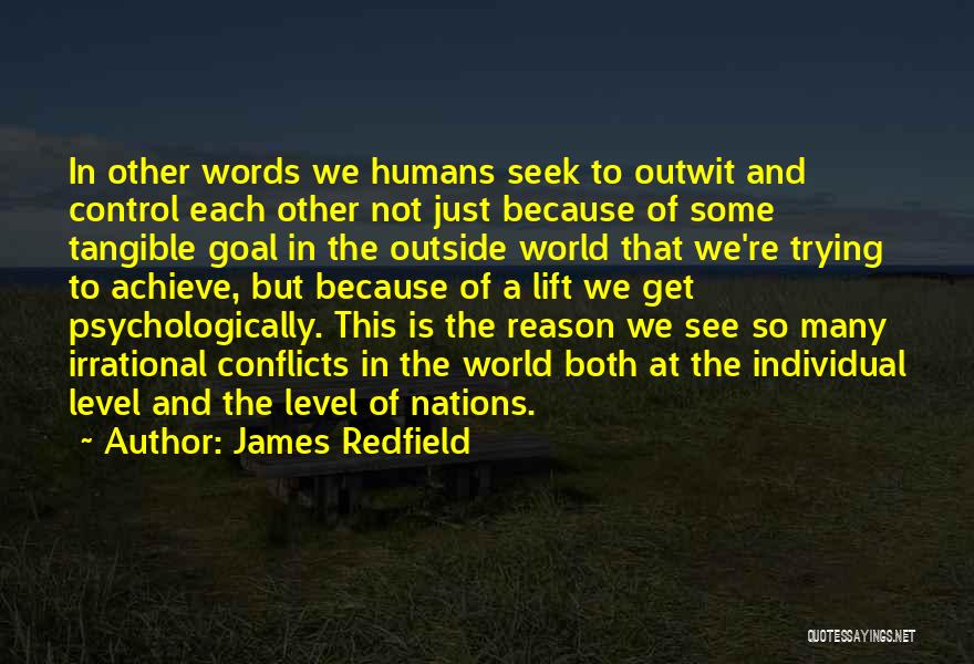 James Redfield Quotes: In Other Words We Humans Seek To Outwit And Control Each Other Not Just Because Of Some Tangible Goal In