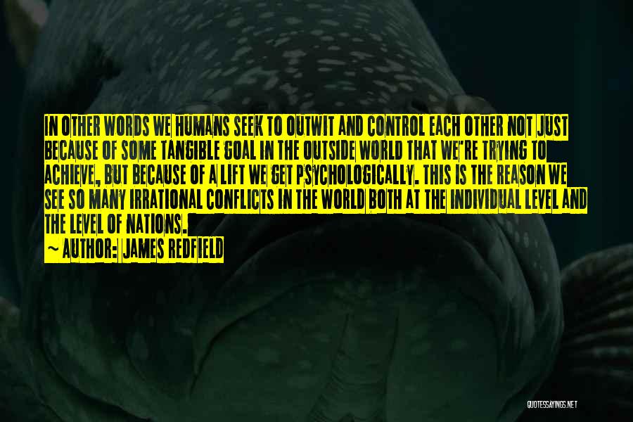 James Redfield Quotes: In Other Words We Humans Seek To Outwit And Control Each Other Not Just Because Of Some Tangible Goal In