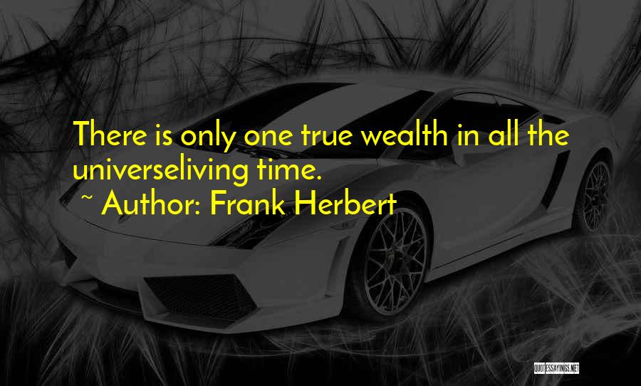 Frank Herbert Quotes: There Is Only One True Wealth In All The Universeliving Time.