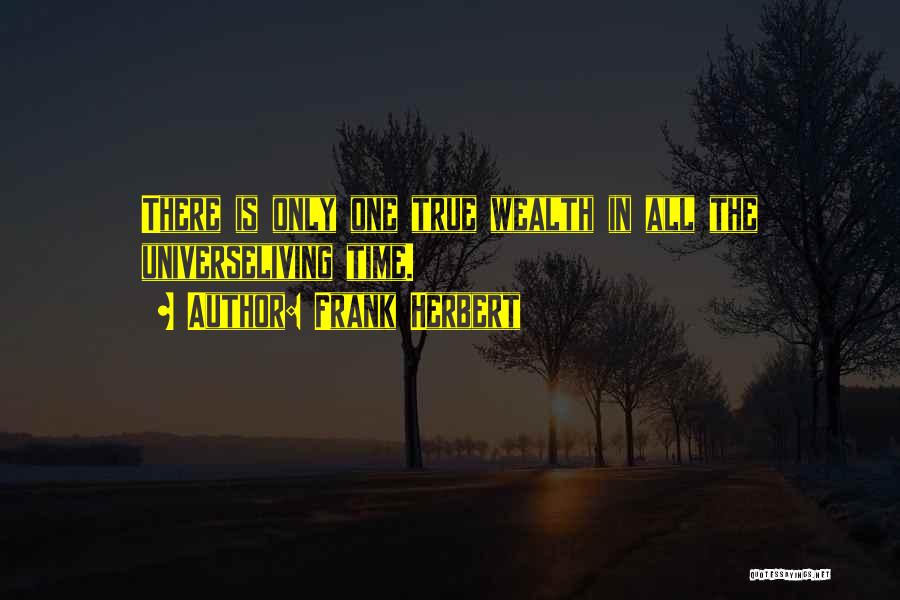 Frank Herbert Quotes: There Is Only One True Wealth In All The Universeliving Time.