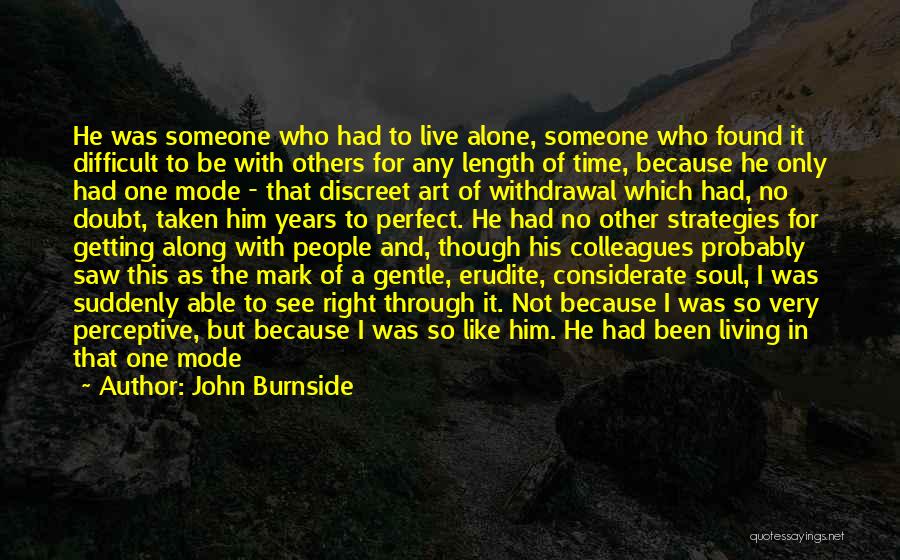 John Burnside Quotes: He Was Someone Who Had To Live Alone, Someone Who Found It Difficult To Be With Others For Any Length