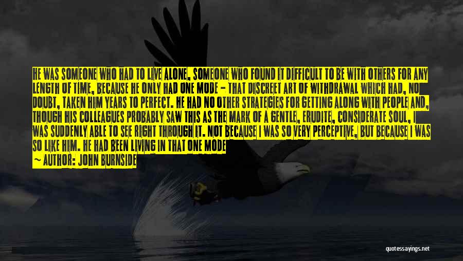John Burnside Quotes: He Was Someone Who Had To Live Alone, Someone Who Found It Difficult To Be With Others For Any Length