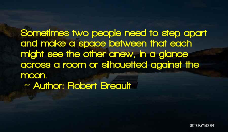 Robert Breault Quotes: Sometimes Two People Need To Step Apart And Make A Space Between That Each Might See The Other Anew, In