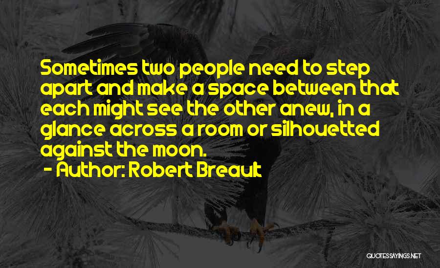 Robert Breault Quotes: Sometimes Two People Need To Step Apart And Make A Space Between That Each Might See The Other Anew, In