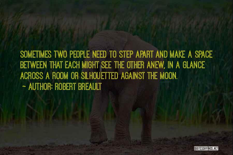 Robert Breault Quotes: Sometimes Two People Need To Step Apart And Make A Space Between That Each Might See The Other Anew, In