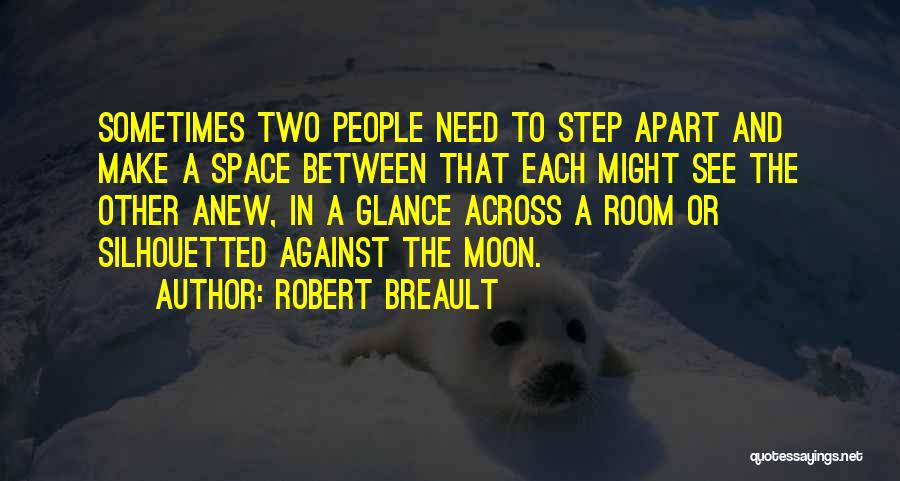 Robert Breault Quotes: Sometimes Two People Need To Step Apart And Make A Space Between That Each Might See The Other Anew, In