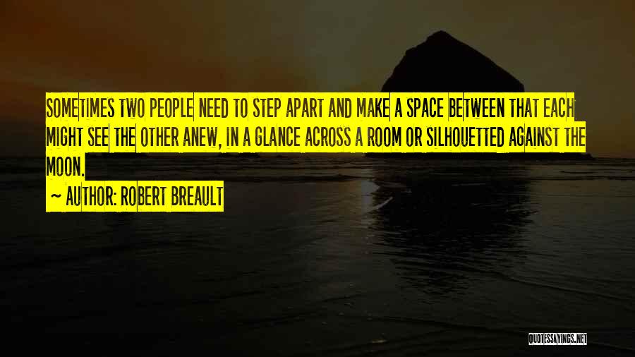 Robert Breault Quotes: Sometimes Two People Need To Step Apart And Make A Space Between That Each Might See The Other Anew, In