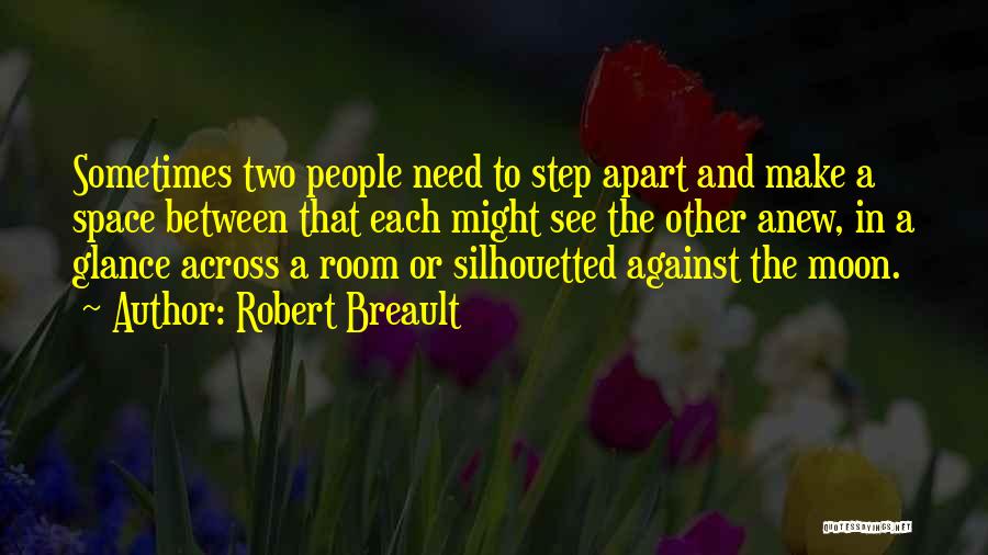 Robert Breault Quotes: Sometimes Two People Need To Step Apart And Make A Space Between That Each Might See The Other Anew, In