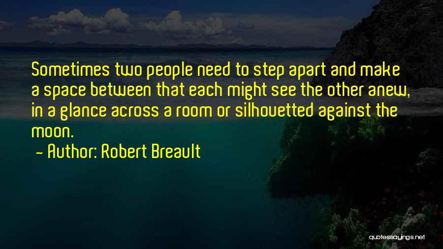 Robert Breault Quotes: Sometimes Two People Need To Step Apart And Make A Space Between That Each Might See The Other Anew, In
