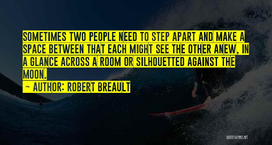 Robert Breault Quotes: Sometimes Two People Need To Step Apart And Make A Space Between That Each Might See The Other Anew, In