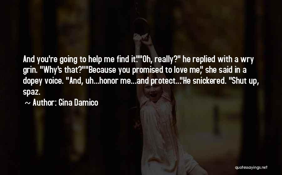 Gina Damico Quotes: And You're Going To Help Me Find It.oh, Really? He Replied With A Wry Grin. Why's That?because You Promised To