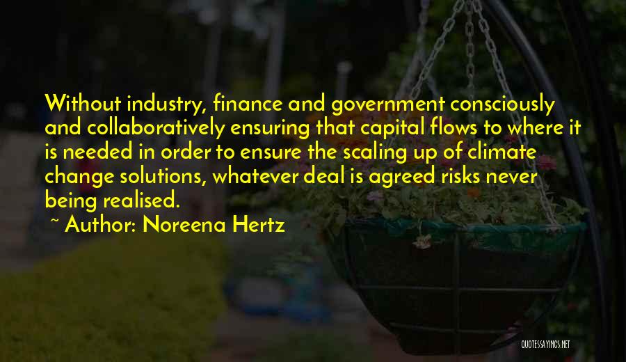 Noreena Hertz Quotes: Without Industry, Finance And Government Consciously And Collaboratively Ensuring That Capital Flows To Where It Is Needed In Order To