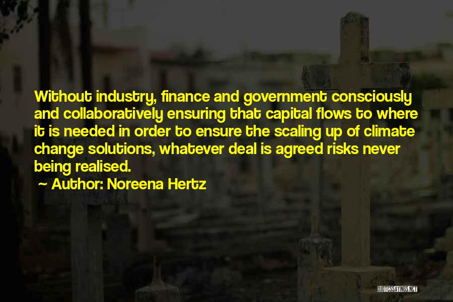 Noreena Hertz Quotes: Without Industry, Finance And Government Consciously And Collaboratively Ensuring That Capital Flows To Where It Is Needed In Order To