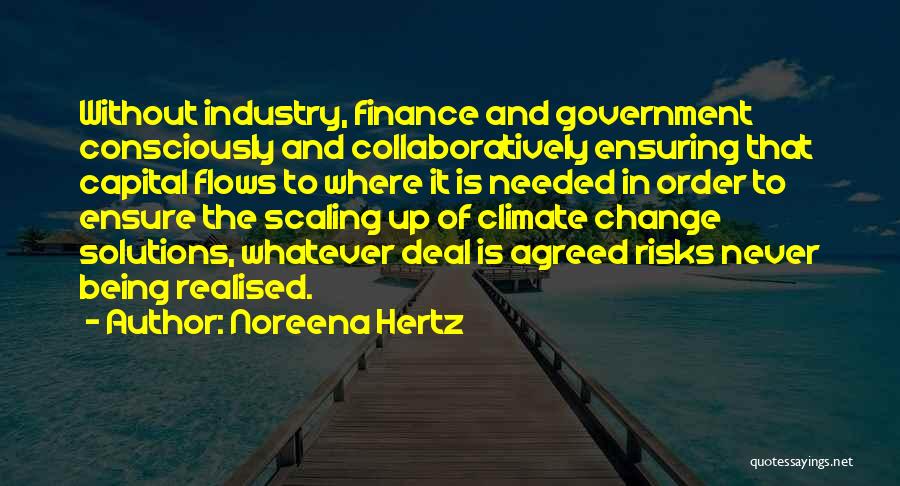 Noreena Hertz Quotes: Without Industry, Finance And Government Consciously And Collaboratively Ensuring That Capital Flows To Where It Is Needed In Order To