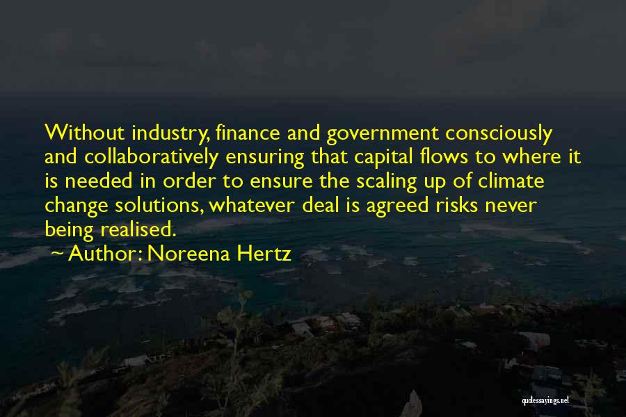 Noreena Hertz Quotes: Without Industry, Finance And Government Consciously And Collaboratively Ensuring That Capital Flows To Where It Is Needed In Order To