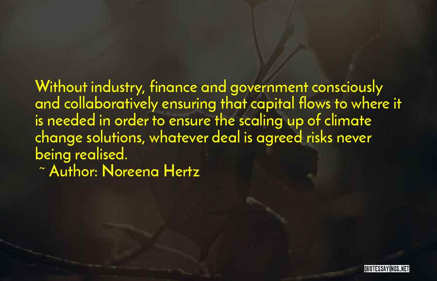 Noreena Hertz Quotes: Without Industry, Finance And Government Consciously And Collaboratively Ensuring That Capital Flows To Where It Is Needed In Order To