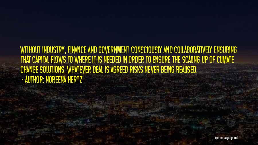 Noreena Hertz Quotes: Without Industry, Finance And Government Consciously And Collaboratively Ensuring That Capital Flows To Where It Is Needed In Order To