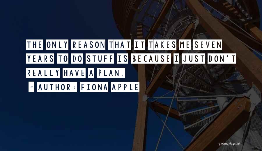 Fiona Apple Quotes: The Only Reason That It Takes Me Seven Years To Do Stuff Is Because I Just Don't Really Have A