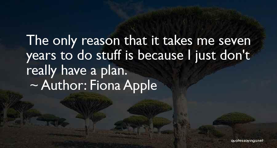 Fiona Apple Quotes: The Only Reason That It Takes Me Seven Years To Do Stuff Is Because I Just Don't Really Have A