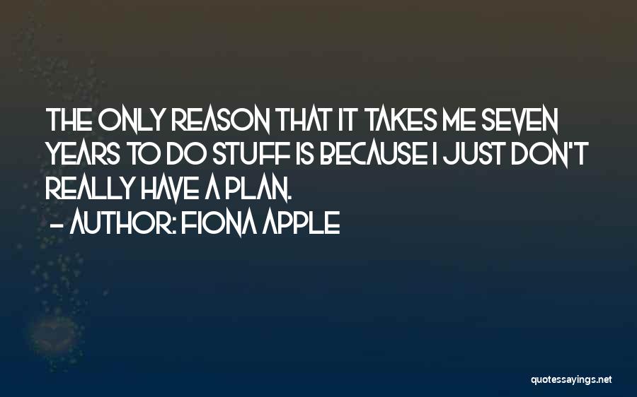 Fiona Apple Quotes: The Only Reason That It Takes Me Seven Years To Do Stuff Is Because I Just Don't Really Have A