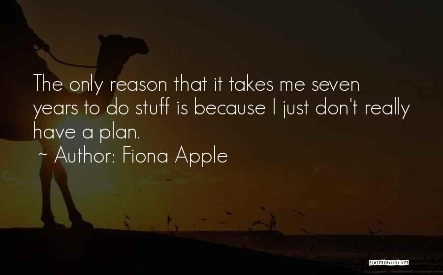 Fiona Apple Quotes: The Only Reason That It Takes Me Seven Years To Do Stuff Is Because I Just Don't Really Have A