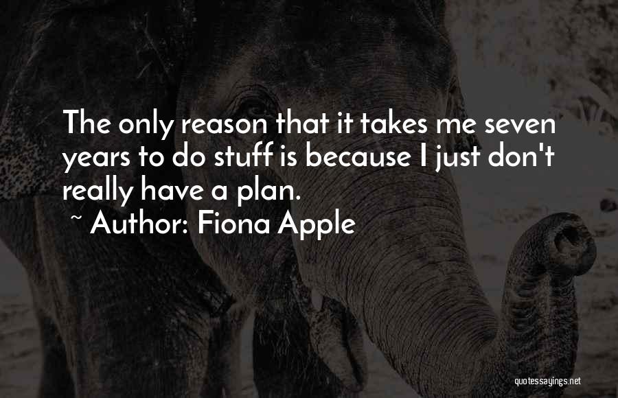 Fiona Apple Quotes: The Only Reason That It Takes Me Seven Years To Do Stuff Is Because I Just Don't Really Have A