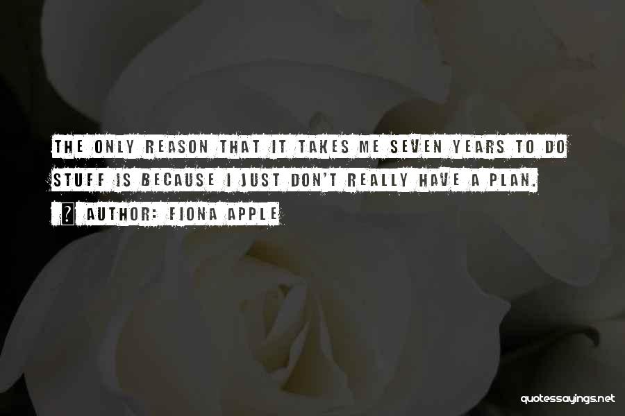Fiona Apple Quotes: The Only Reason That It Takes Me Seven Years To Do Stuff Is Because I Just Don't Really Have A