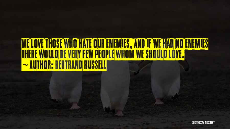 Bertrand Russell Quotes: We Love Those Who Hate Our Enemies, And If We Had No Enemies There Would Be Very Few People Whom