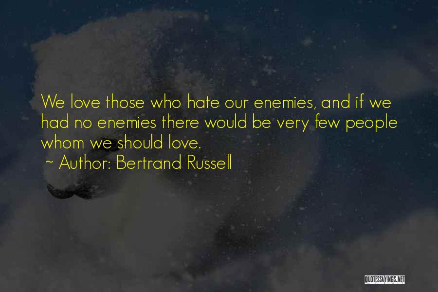Bertrand Russell Quotes: We Love Those Who Hate Our Enemies, And If We Had No Enemies There Would Be Very Few People Whom