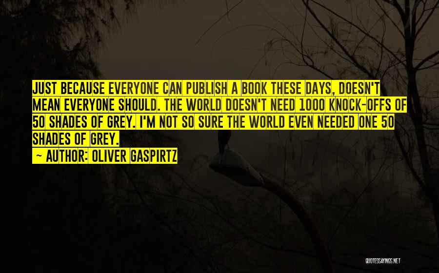 Oliver Gaspirtz Quotes: Just Because Everyone Can Publish A Book These Days, Doesn't Mean Everyone Should. The World Doesn't Need 1000 Knock-offs Of