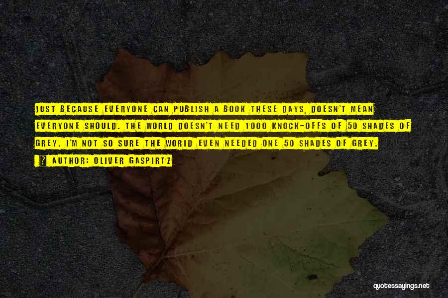 Oliver Gaspirtz Quotes: Just Because Everyone Can Publish A Book These Days, Doesn't Mean Everyone Should. The World Doesn't Need 1000 Knock-offs Of