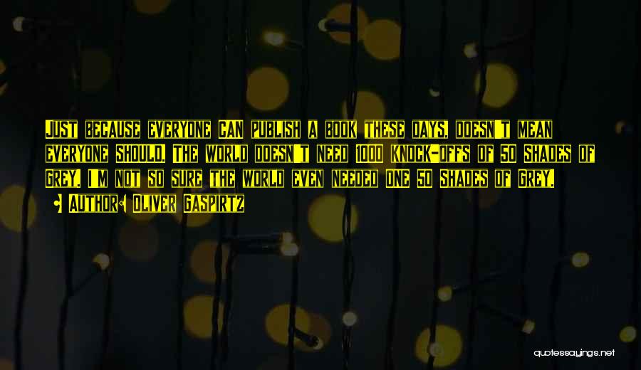 Oliver Gaspirtz Quotes: Just Because Everyone Can Publish A Book These Days, Doesn't Mean Everyone Should. The World Doesn't Need 1000 Knock-offs Of