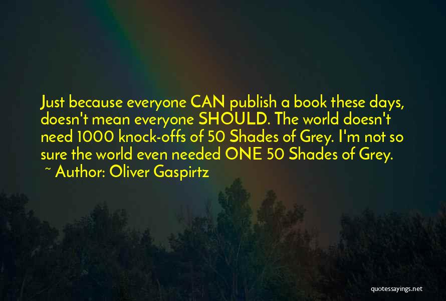 Oliver Gaspirtz Quotes: Just Because Everyone Can Publish A Book These Days, Doesn't Mean Everyone Should. The World Doesn't Need 1000 Knock-offs Of